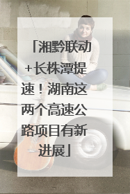 湘黔联动+长株潭提速！湖南这两个高速公路项目有新进展