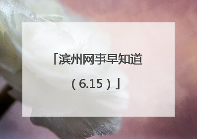 滨州网事早知道（6.15）