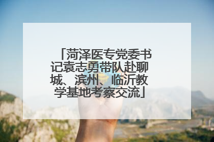 菏泽医专党委书记袁志勇带队赴聊城、滨州、临沂教学基地考察交流