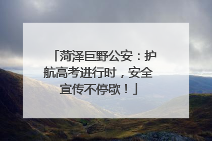 菏泽巨野公安：护航高考进行时，安全宣传不停歇！