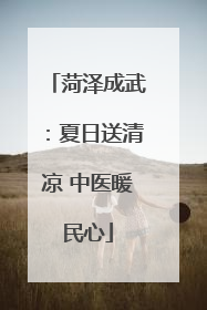 菏泽成武：夏日送清凉 中医暖民心
