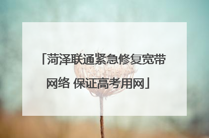 菏泽联通紧急修复宽带网络 保证高考用网