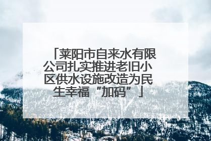 莱阳市自来水有限公司扎实推进老旧小区供水设施改造为民生幸福“加码”