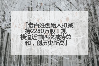 老百姓创始人拟减持2280万股！规模逼近前四次减持总和，创历史新高
