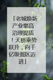 老城焕新 产业攀高 治理提质！天桥乘势跃升，向千亿级强区迈进