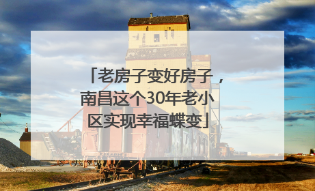 老房子变好房子，南昌这个30年老小区实现幸福蝶变