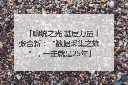 聊统之光 基层力量丨张合新：“数据采集之旅”，一走就是25年