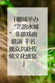 聊城举办“艺韵水城”非遗戏曲联演 千名观众共赴传统文化盛宴