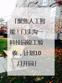 聚焦人工智能！门头沟一科技园竣工验收，计划10月开园