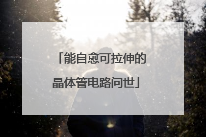 能自愈可拉伸的晶体管电路问世
