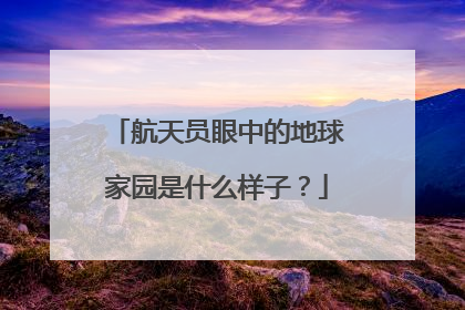 航天员眼中的地球家园是什么样子？