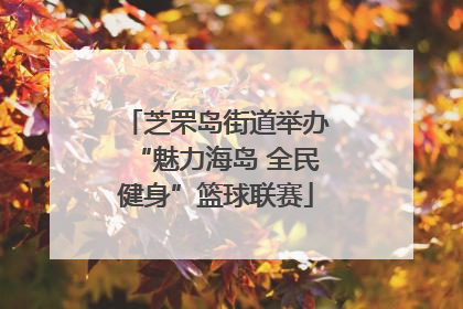 芝罘岛街道举办“魅力海岛 全民健身”篮球联赛