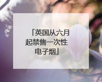 英国从六月起禁售一次性电子烟