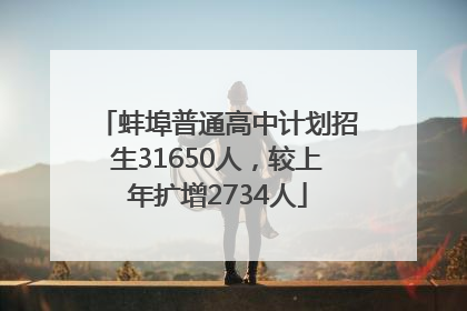 蚌埠普通高中计划招生31650人，较上年扩增2734人