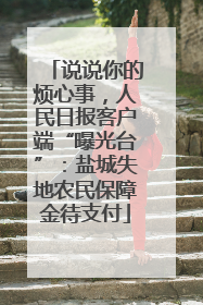 说说你的烦心事，人民日报客户端“曝光台”：盐城失地农民保障金待支付