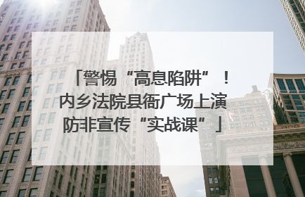 警惕“高息陷阱”！内乡法院县衙广场上演防非宣传“实战课”