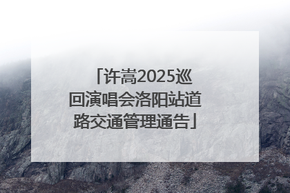 许嵩2025巡回演唱会洛阳站道路交通管理通告