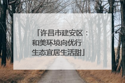 许昌市建安区：和美环境向优行 生态宜居生活甜
