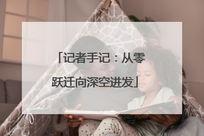 记者手记：从零跃迁向深空进发