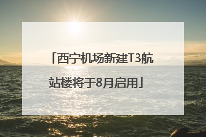 西宁机场新建T3航站楼将于8月启用