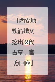 西安地铁沿线又挖出汉代古墓，官方回应