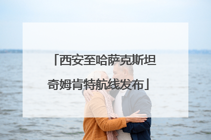 西安至哈萨克斯坦奇姆肯特航线发布