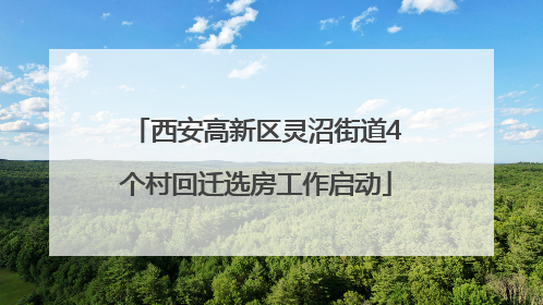 西安高新区灵沼街道4个村回迁选房工作启动