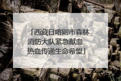 西藏日喀则市森林消防大队紧急献血 热血传递生命希望