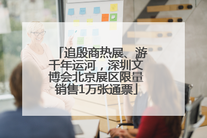 追殷商热展、游千年运河，深圳文博会北京展区限量销售1万张通票