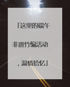 这里的端午非遗竹编活动，温情拾忆