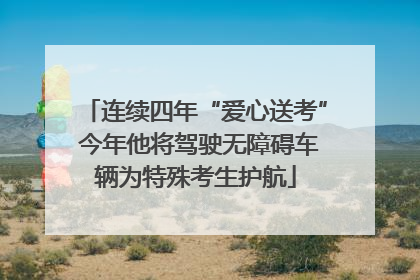 连续四年“爱心送考” 今年他将驾驶无障碍车辆为特殊考生护航