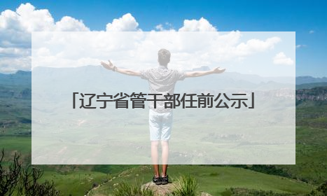 辽宁省管干部任前公示