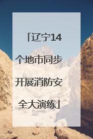 辽宁14个地市同步开展消防安全大演练