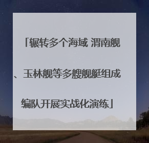 辗转多个海域 渭南舰、玉林舰等多艘舰艇组成编队开展实战化演练
