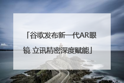 谷歌发布新一代AR眼镜 立讯精密深度赋能