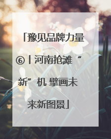 豫见品牌力量⑥丨河南抢滩“新”机 擘画未来新图景