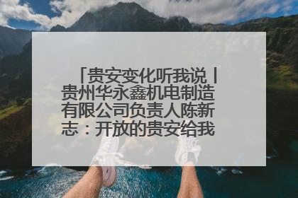 贵安变化听我说丨贵州华永鑫机电制造有限公司负责人陈新志：开放的贵安给我走出去的底气