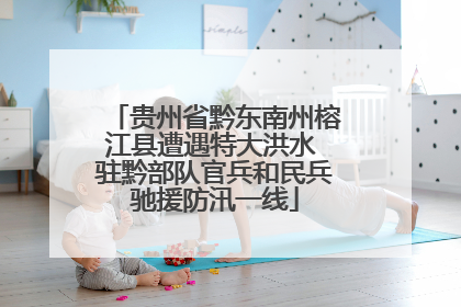 贵州省黔东南州榕江县遭遇特大洪水 驻黔部队官兵和民兵驰援防汛一线