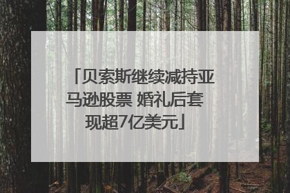 贝索斯继续减持亚马逊股票 婚礼后套现超7亿美元