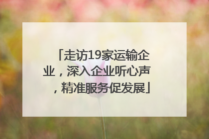 走访19家运输企业，深入企业听心声，精准服务促发展
