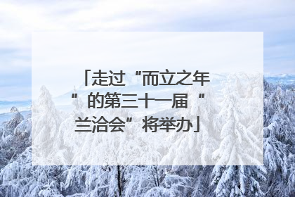 走过“而立之年”的第三十一届“兰洽会”将举办