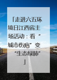 走进六五环境日江西省主场活动：看“城市伤疤”变“生态绿肺”