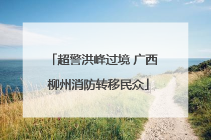 超警洪峰过境 广西柳州消防转移民众