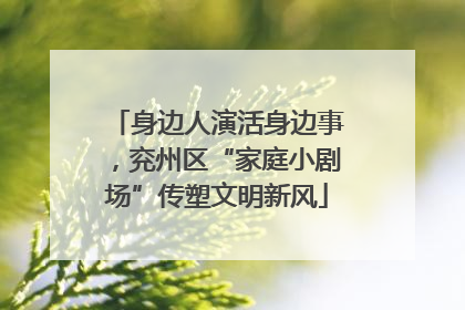 身边人演活身边事，兖州区“家庭小剧场”传塑文明新风