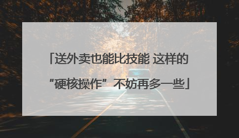 送外卖也能比技能 这样的“硬核操作”不妨再多一些