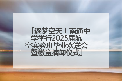 逐梦空天！南通中学举行2025届航空实验班毕业欢送会暨徽章摘卸仪式
