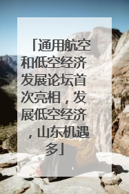 通用航空和低空经济发展论坛首次亮相，发展低空经济，山东机遇多