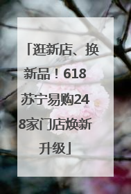 逛新店、换新品！618苏宁易购248家门店焕新升级