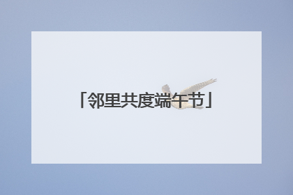 邻里共度端午节
