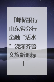 邮储银行山东省分行金融“活水”浇灌齐鲁文旅新地标